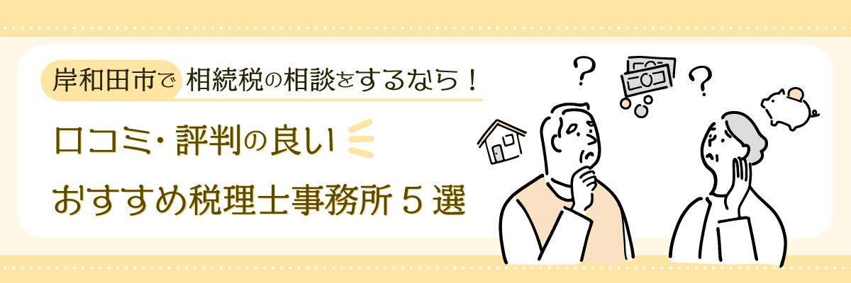 岸和田市で相続税の相談をするなら！口コミ・評判の良いおすすめ税理士事務所5選
